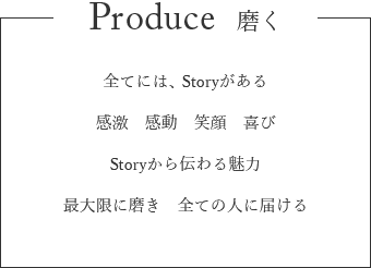 Produce 磨く　全てには、Storyがある　感動　喜び　笑顔　感動　Storyから伝わる魅力　最大限に磨き　全ての人に届ける